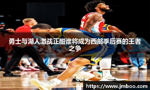 勇士与湖人激战正酣谁将成为西部季后赛的王者之争