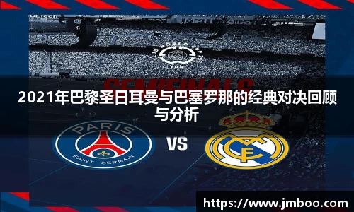 2021年巴黎圣日耳曼与巴塞罗那的经典对决回顾与分析