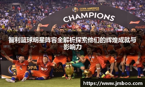 智利篮球明星阵容全解析探索他们的辉煌成就与影响力